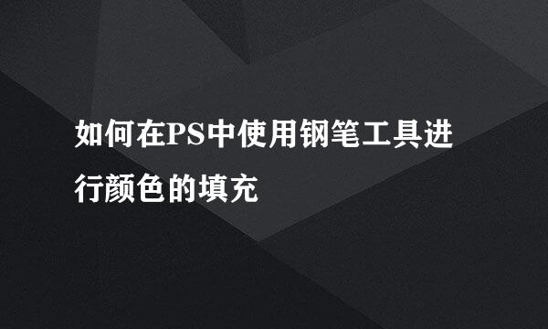 如何在PS中使用钢笔工具进行颜色的填充