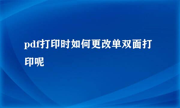 pdf打印时如何更改单双面打印呢