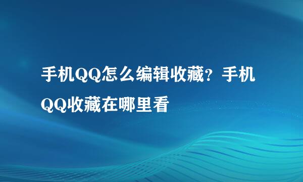 手机QQ怎么编辑收藏？手机QQ收藏在哪里看