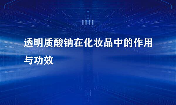 透明质酸钠在化妆品中的作用与功效