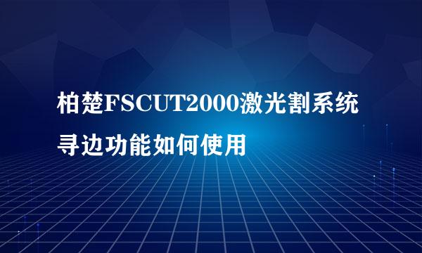 柏楚FSCUT2000激光割系统寻边功能如何使用