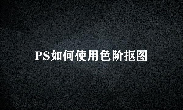 PS如何使用色阶抠图