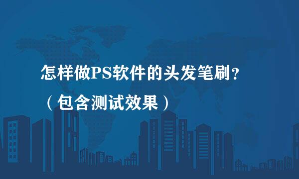怎样做PS软件的头发笔刷？（包含测试效果）
