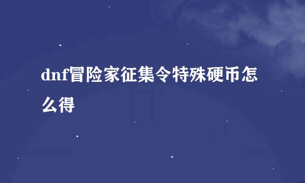 dnf冒险家征集令特殊硬币怎么得