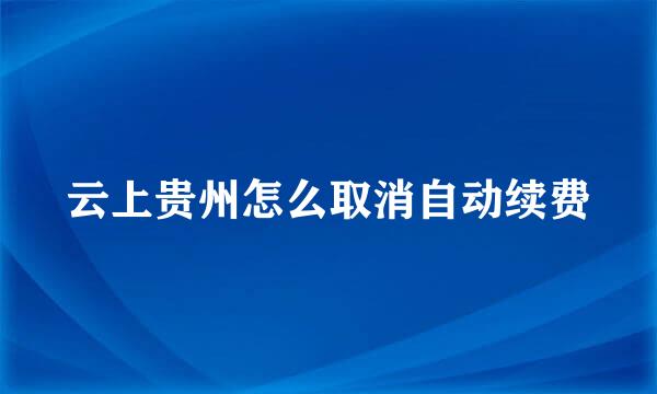 云上贵州怎么取消自动续费
