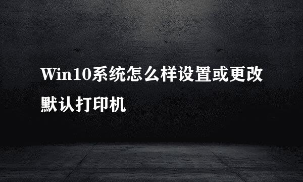 Win10系统怎么样设置或更改默认打印机