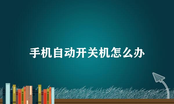 手机自动开关机怎么办