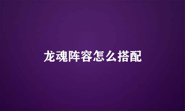 龙魂阵容怎么搭配
