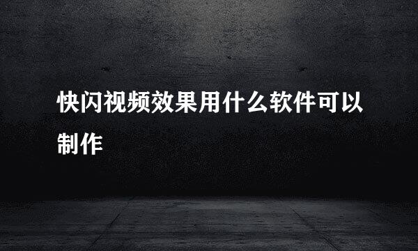 快闪视频效果用什么软件可以制作