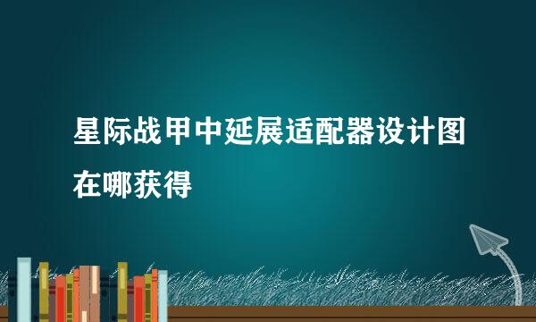 星际战甲中延展适配器设计图在哪获得