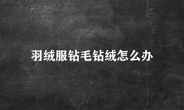 羽绒服钻毛钻绒怎么办