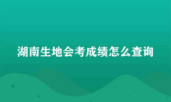 湖南生地会考成绩怎么查询