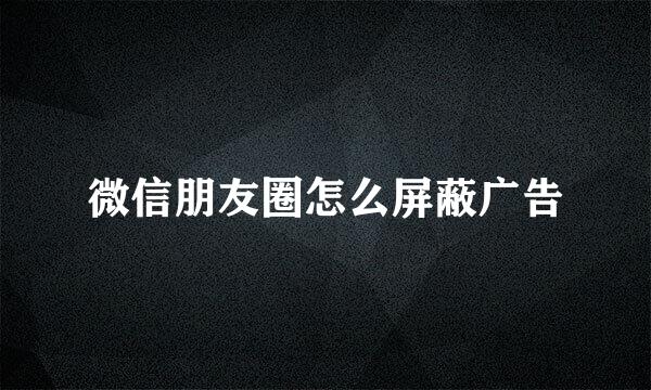 微信朋友圈怎么屏蔽广告