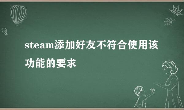 steam添加好友不符合使用该功能的要求