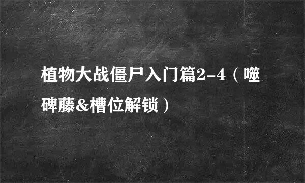 植物大战僵尸入门篇2-4（噬碑藤&槽位解锁）