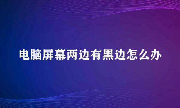 电脑屏幕两边有黑边怎么办