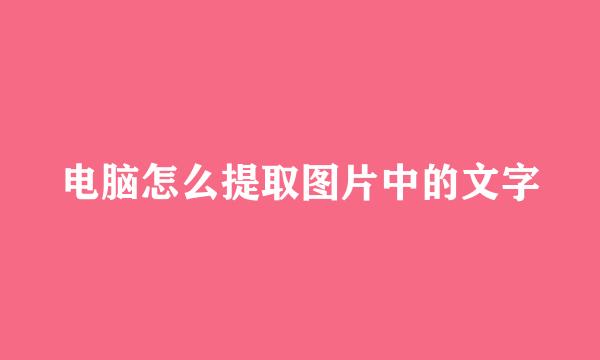 电脑怎么提取图片中的文字