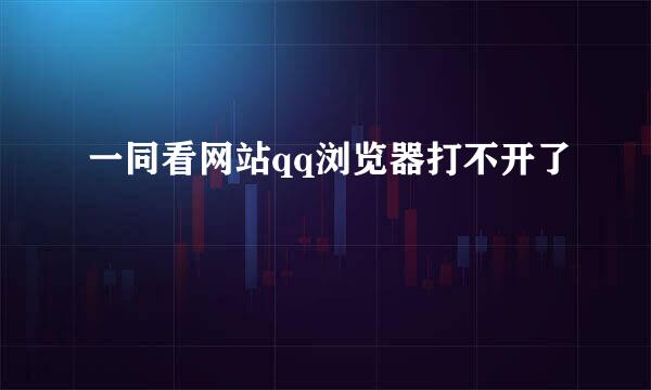 一同看网站qq浏览器打不开了