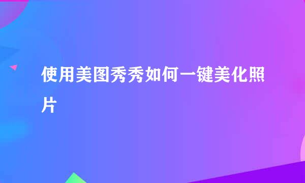 使用美图秀秀如何一键美化照片
