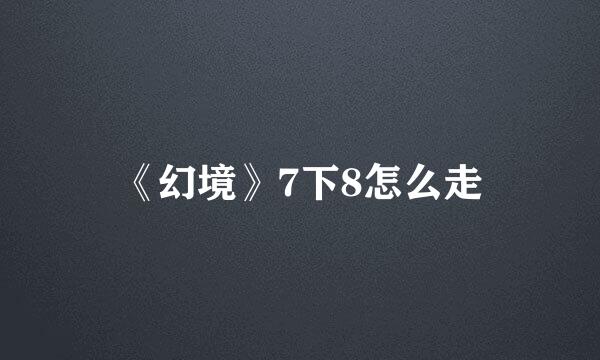 《幻境》7下8怎么走