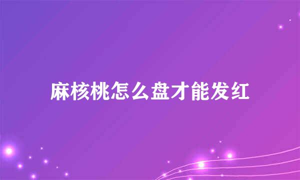 麻核桃怎么盘才能发红