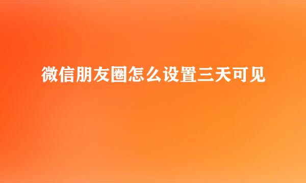 微信朋友圈怎么设置三天可见