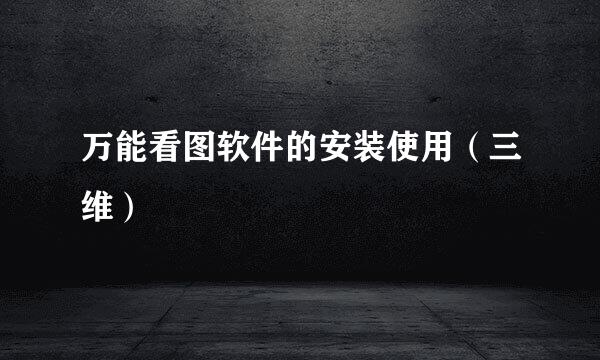 万能看图软件的安装使用（三维）