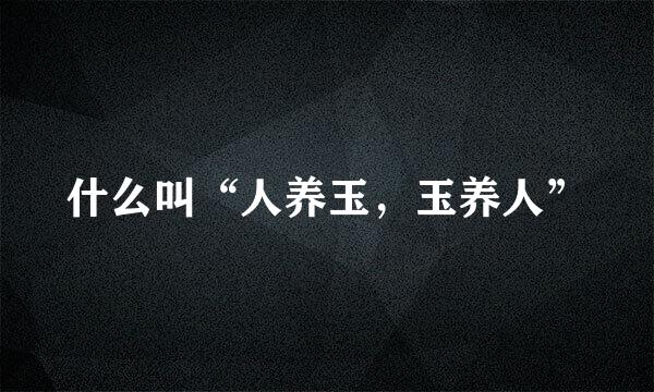 什么叫“人养玉，玉养人”
