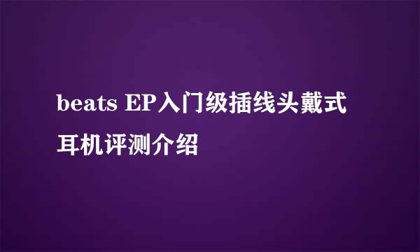 beats EP入门级插线头戴式耳机评测介绍