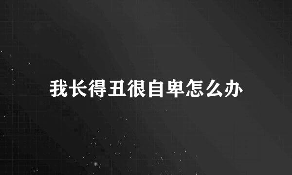 我长得丑很自卑怎么办