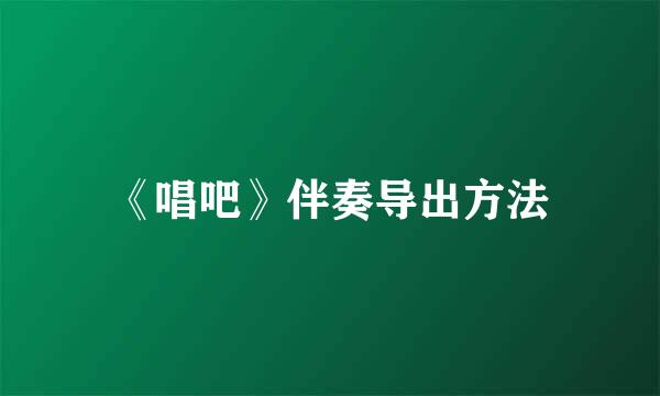 《唱吧》伴奏导出方法