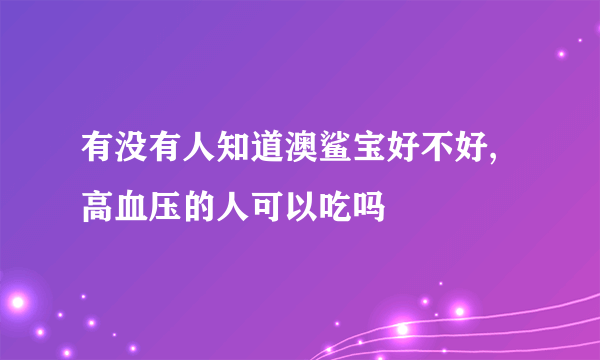有没有人知道澳鲨宝好不好,高血压的人可以吃吗