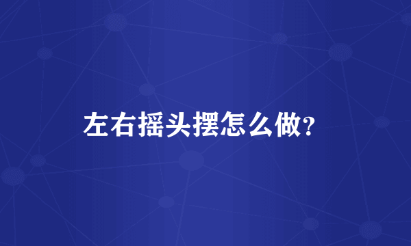 左右摇头摆怎么做？