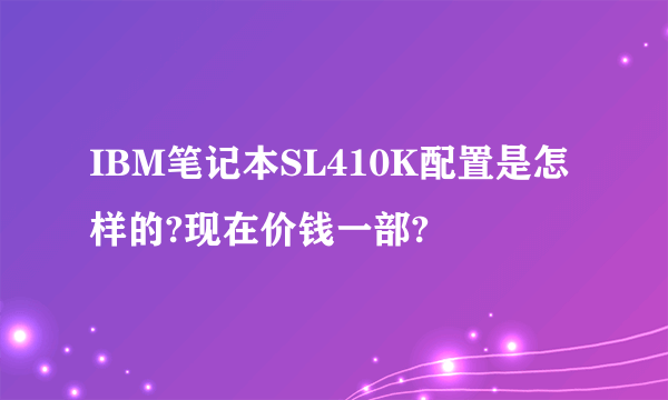 IBM笔记本SL410K配置是怎样的?现在价钱一部?