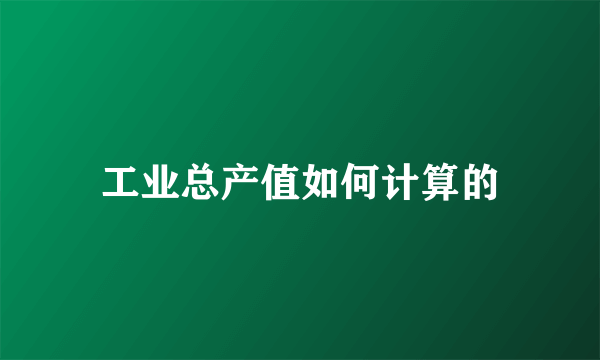工业总产值如何计算的