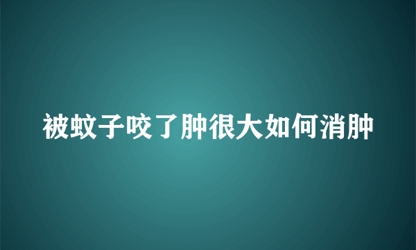 被蚊子咬了肿很大如何消肿