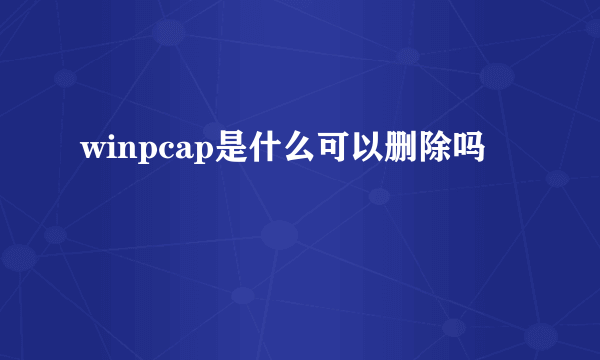 winpcap是什么可以删除吗