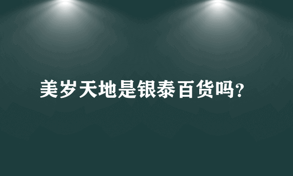 美岁天地是银泰百货吗？