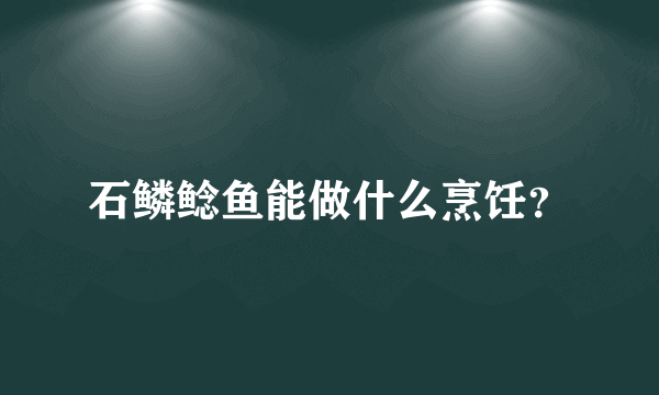 石鳞鲶鱼能做什么烹饪？