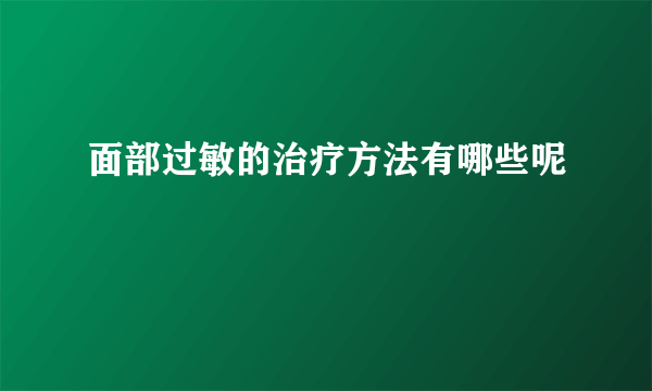 面部过敏的治疗方法有哪些呢