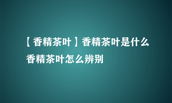 【香精茶叶】香精茶叶是什么 香精茶叶怎么辨别