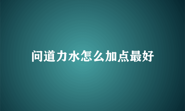 问道力水怎么加点最好