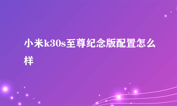 小米k30s至尊纪念版配置怎么样