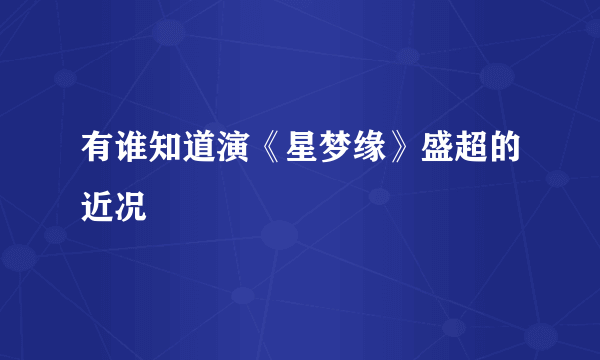 有谁知道演《星梦缘》盛超的近况