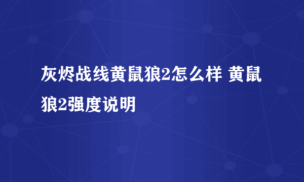 灰烬战线黄鼠狼2怎么样 黄鼠狼2强度说明