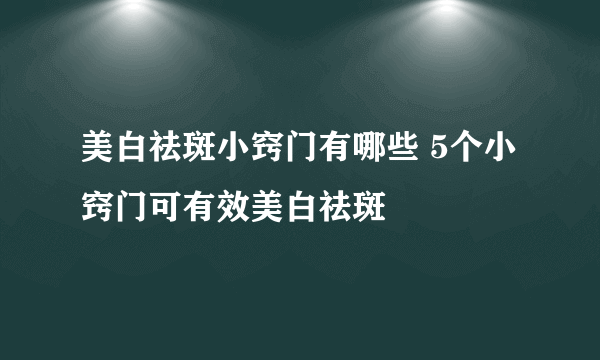 美白祛斑小窍门有哪些 5个小窍门可有效美白祛斑