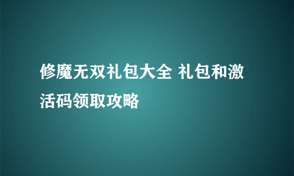 修魔无双礼包大全 礼包和激活码领取攻略