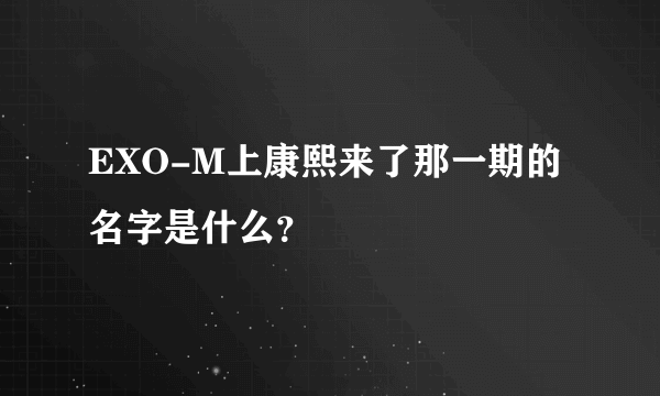 EXO-M上康熙来了那一期的名字是什么？