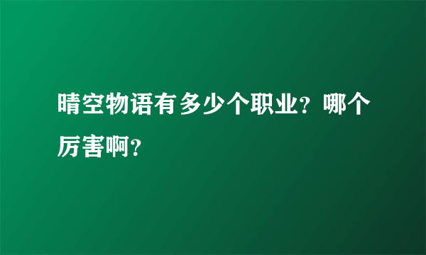 晴空物语有多少个职业？哪个厉害啊？
