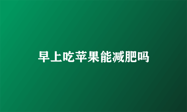 早上吃苹果能减肥吗
